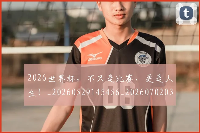 2026世界杯,不只是比赛,更是人生!_20260529145456_20260702033933