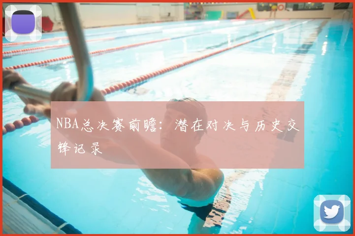 NBA总决赛前瞻:潜在对决与历史交锋记录