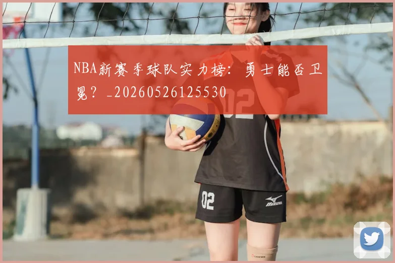 NBA新赛季球队实力榜：勇士能否卫冕？_20260526125530