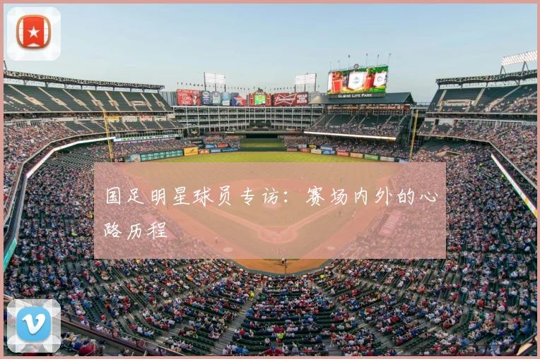 国足明星球员专访：赛场内外的心路历程