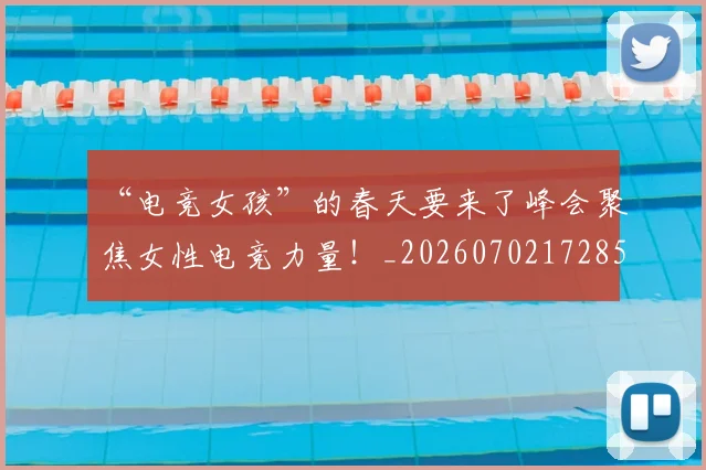 “电竞女孩”的春天要来了峰会聚焦女性电竞力量!_20260702172850