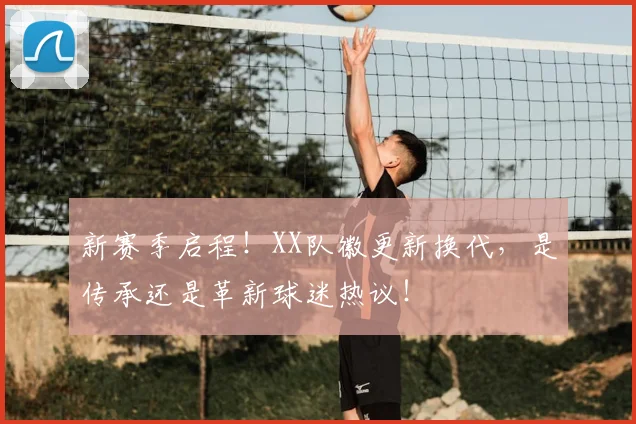 新赛季启程！XX队徽更新换代，是传承还是革新球迷热议！