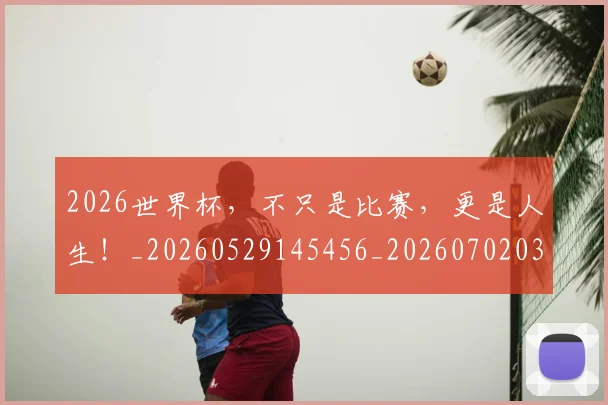 2026世界杯，不只是比赛，更是人生！_20260529145456_20260702033933