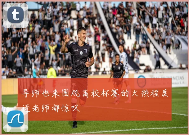 导师也来围观高校杯赛的火热程度连老师都惊叹