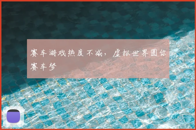 赛车游戏热度不减,虚拟世界圆你赛车梦