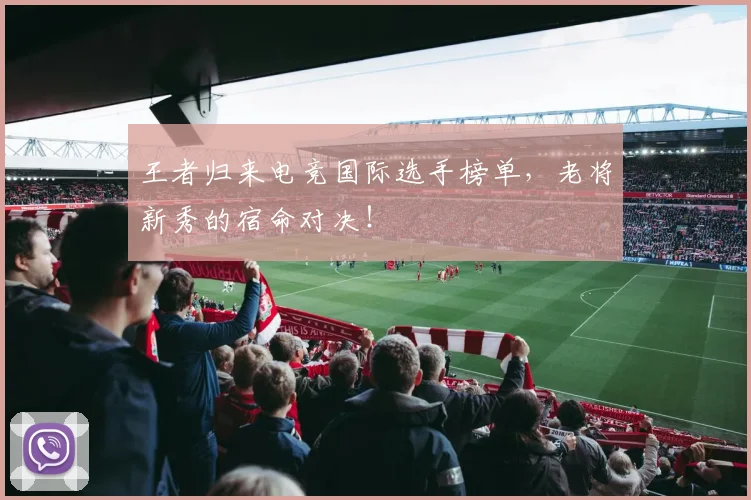 王者归来电竞国际选手榜单,老将新秀的宿命对决!