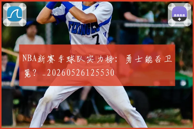 NBA新赛季球队实力榜:勇士能否卫冕?_20260526125530