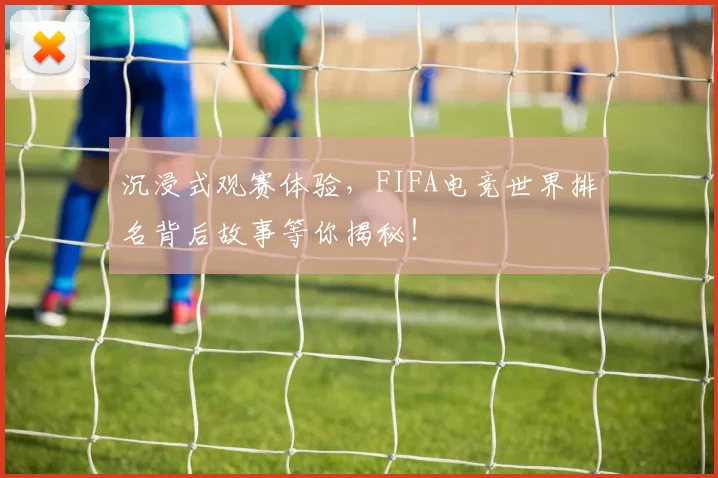 沉浸式观赛体验，FIFA电竞世界排名背后故事等你揭秘！