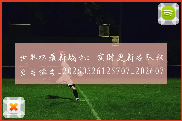 世界杯最新战况：实时更新各队积分与排名_20260526125707_20260703203345
