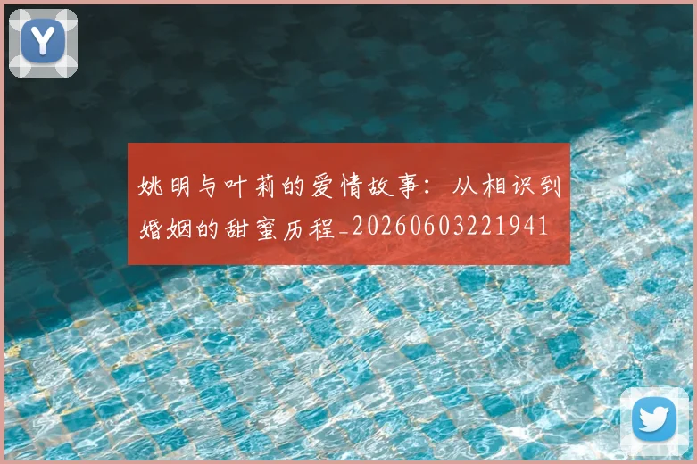 姚明与叶莉的爱情故事:从相识到婚姻的甜蜜历程_20260603221941