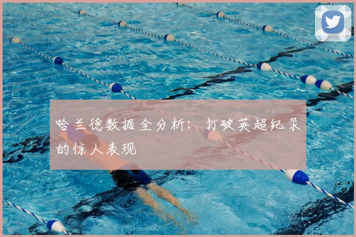 哈兰德数据全分析：打破英超纪录的惊人表现