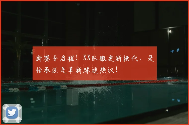 新赛季启程!XX队徽更新换代,是传承还是革新球迷热议!