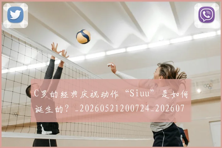 C罗的经典庆祝动作“Siuu”是如何诞生的？_20260521200724_20260702042406