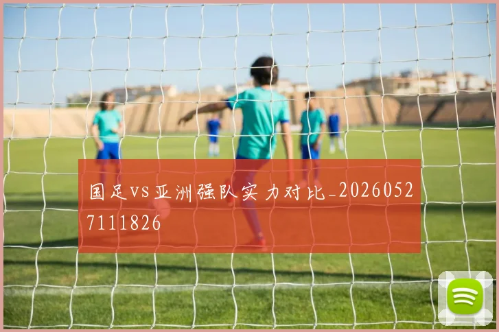 国足vs亚洲强队实力对比_20260527111826