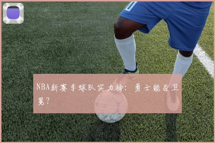 NBA新赛季球队实力榜：勇士能否卫冕？