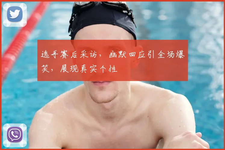选手赛后采访,幽默回应引全场爆笑,展现真实个性