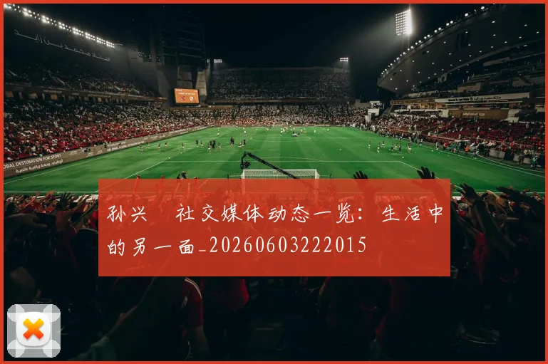 孙兴慜社交媒体动态一览：生活中的另一面_20260603222015