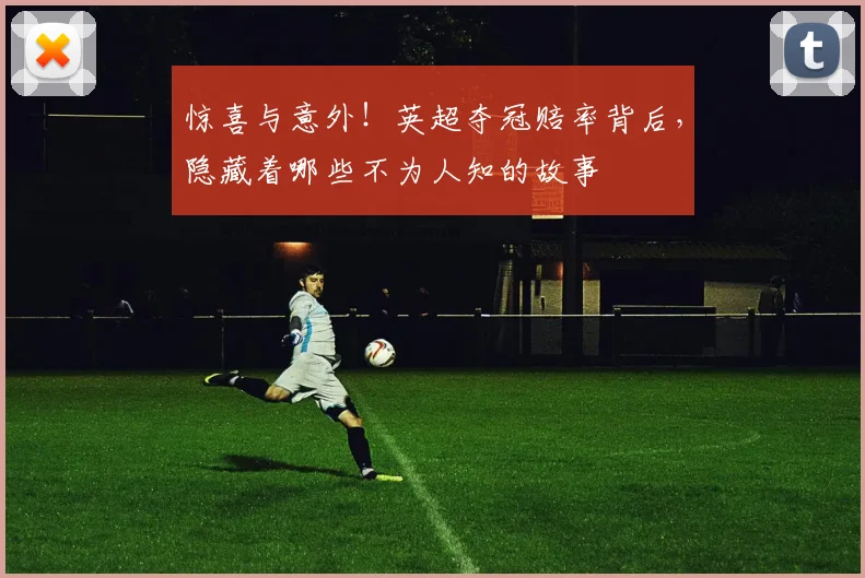 惊喜与意外!英超夺冠赔率背后,隐藏着哪些不为人知的故事