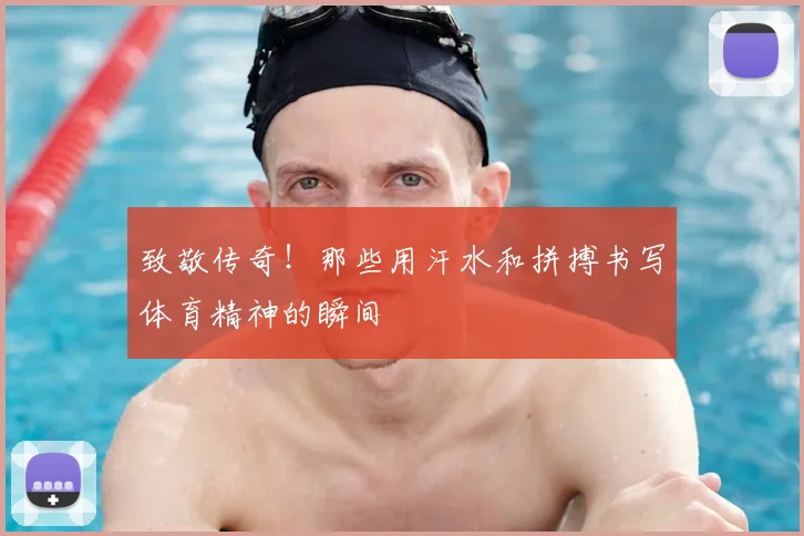 致敬传奇！那些用汗水和拼搏书写体育精神的瞬间
