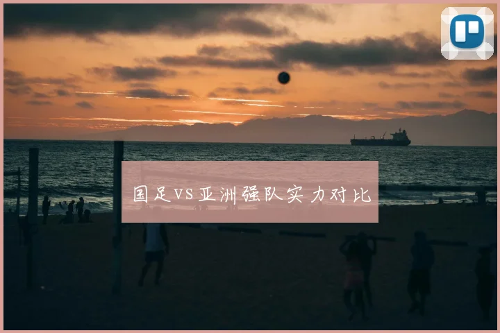 国足vs亚洲强队实力对比
