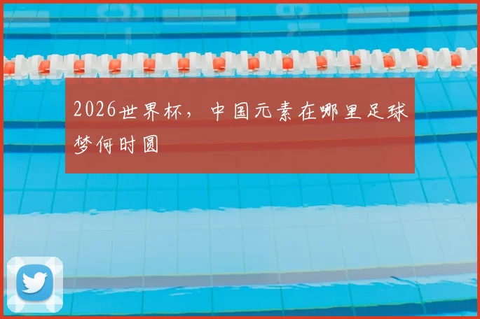 2026世界杯,中国元素在哪里足球梦何时圆