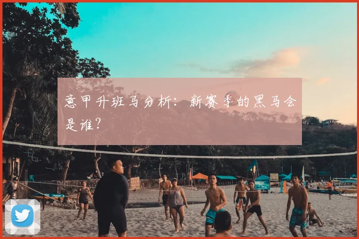 意甲升班马分析:新赛季的黑马会是谁?